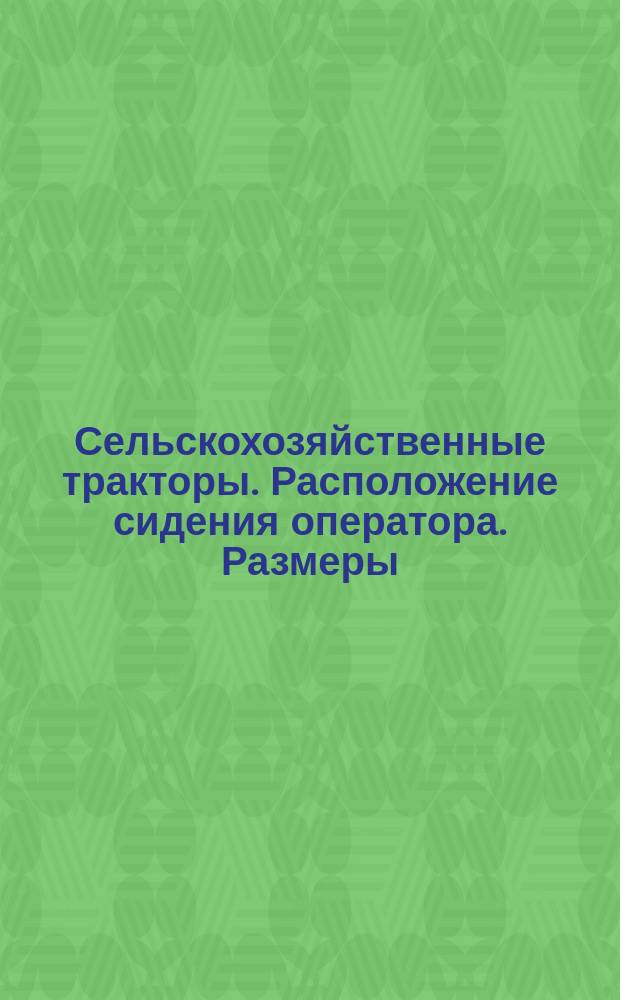 Сельскохозяйственные тракторы. Расположение сидения оператора. Размеры