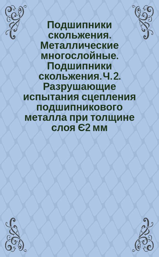 Подшипники скольжения. Металлические многослойные. Подшипники скольжения. Ч. 2. Разрушающие испытания сцепления подшипникового металла при толщине слоя Є2 мм