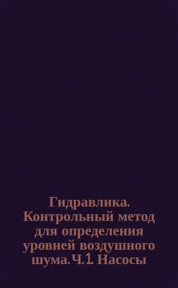Гидравлика. Контрольный метод для определения уровней воздушного шума. Ч. 1. Насосы