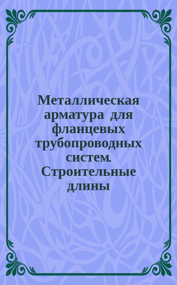 Металлическая арматура для фланцевых трубопроводных систем. Строительные длины
