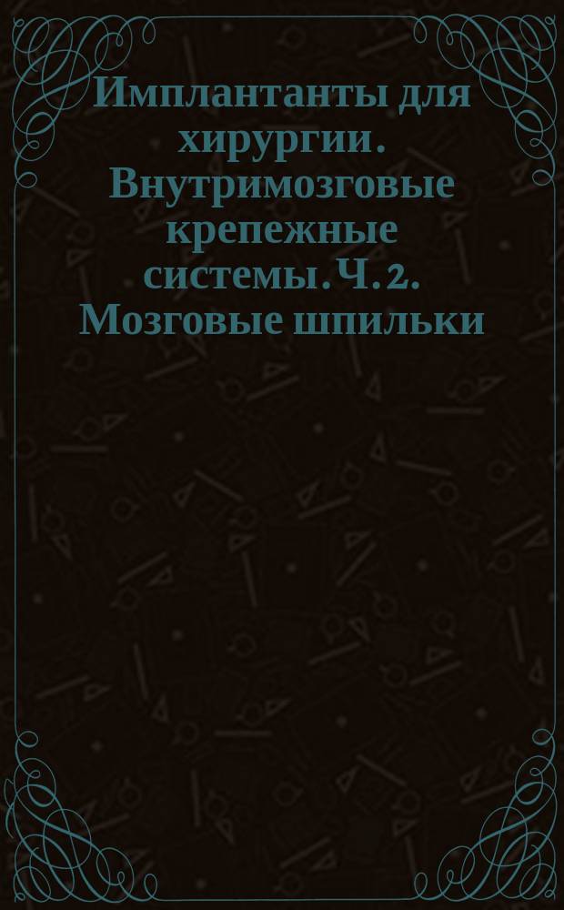 Имплантанты для хирургии. Внутримозговые крепежные системы. Ч. 2. Мозговые шпильки