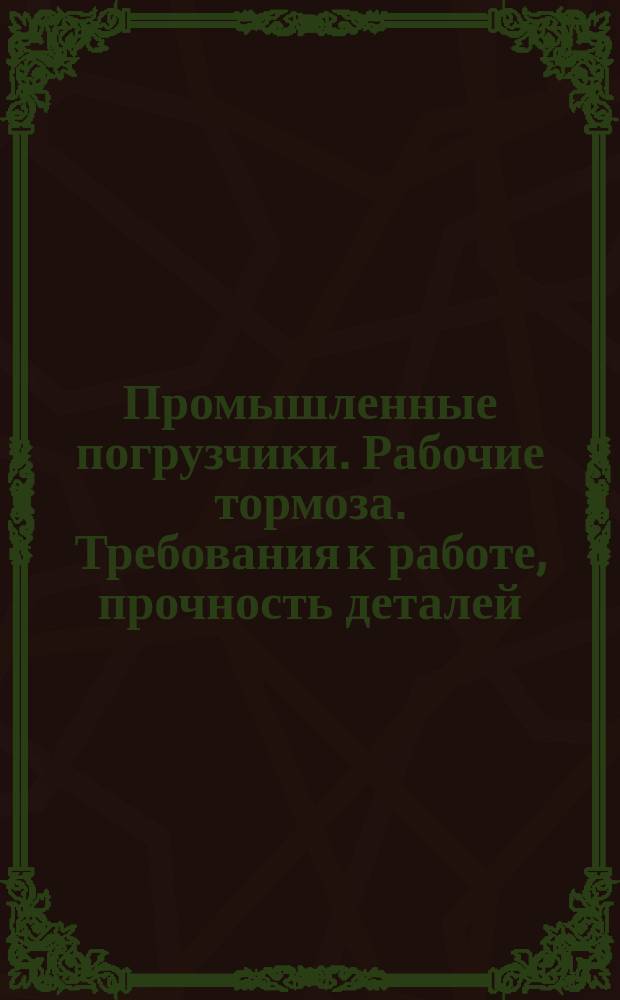 Промышленные погрузчики. Рабочие тормоза. Требования к работе, прочность деталей