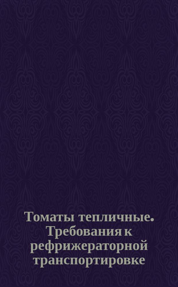 Томаты тепличные. Требования к рефрижераторной транспортировке