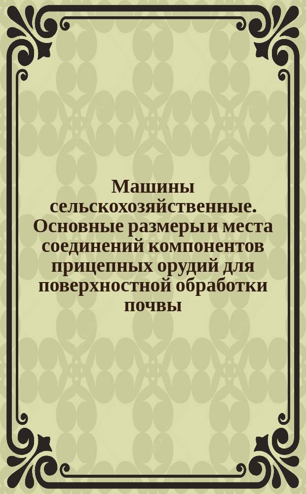 Машины сельскохозяйственные. Основные размеры и места соединений компонентов прицепных орудий для поверхностной обработки почвы