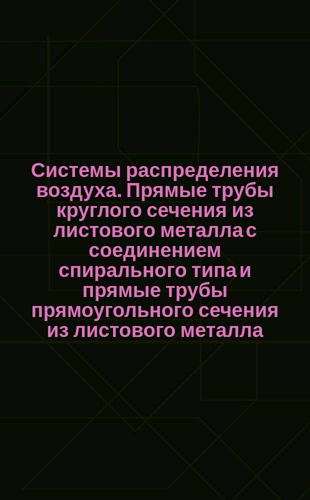 Системы распределения воздуха. Прямые трубы круглого сечения из листового металла с соединением спирального типа и прямые трубы прямоугольного сечения из листового металла