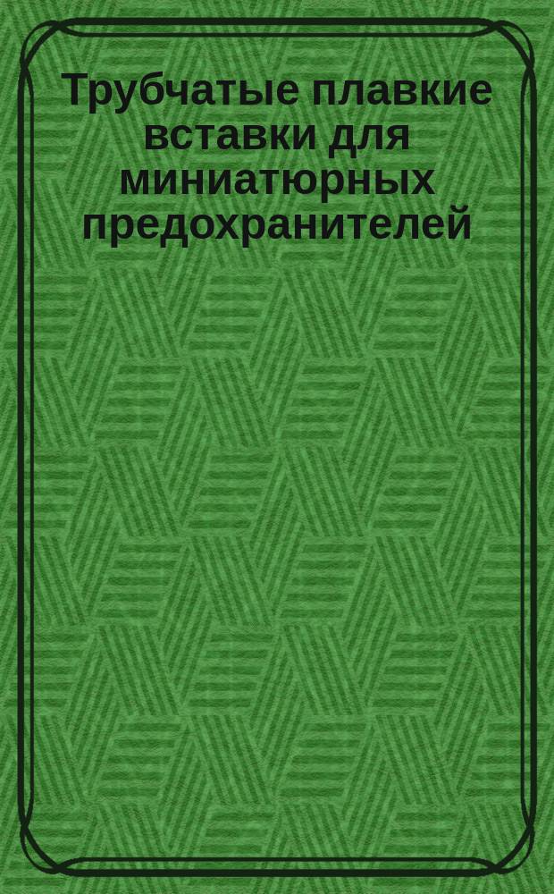 Трубчатые плавкие вставки для миниатюрных предохранителей