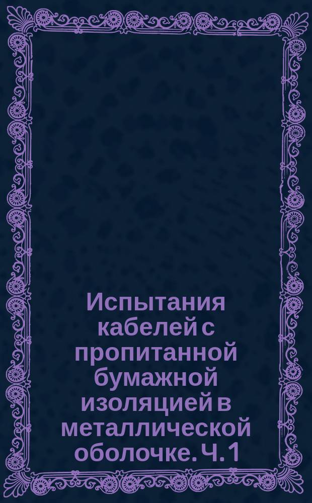 Испытания кабелей с пропитанной бумажной изоляцией в металлической оболочке. Ч. 1