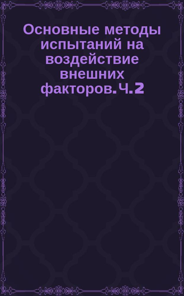 Основные методы испытаний на воздействие внешних факторов. Ч. 2