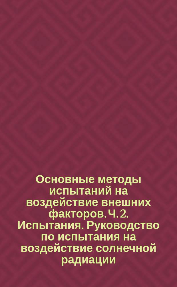 Основные методы испытаний на воздействие внешних факторов. Ч. 2. Испытания. Руководство по испытания на воздействие солнечной радиации