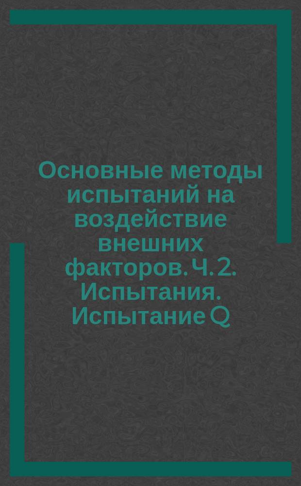 Основные методы испытаний на воздействие внешних факторов. Ч. 2. Испытания. Испытание Q: герметичность