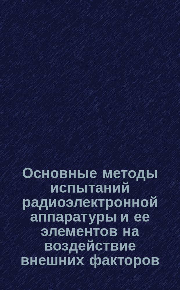 Основные методы испытаний радиоэлектронной аппаратуры и ее элементов на воздействие внешних факторов. Ч. 2
