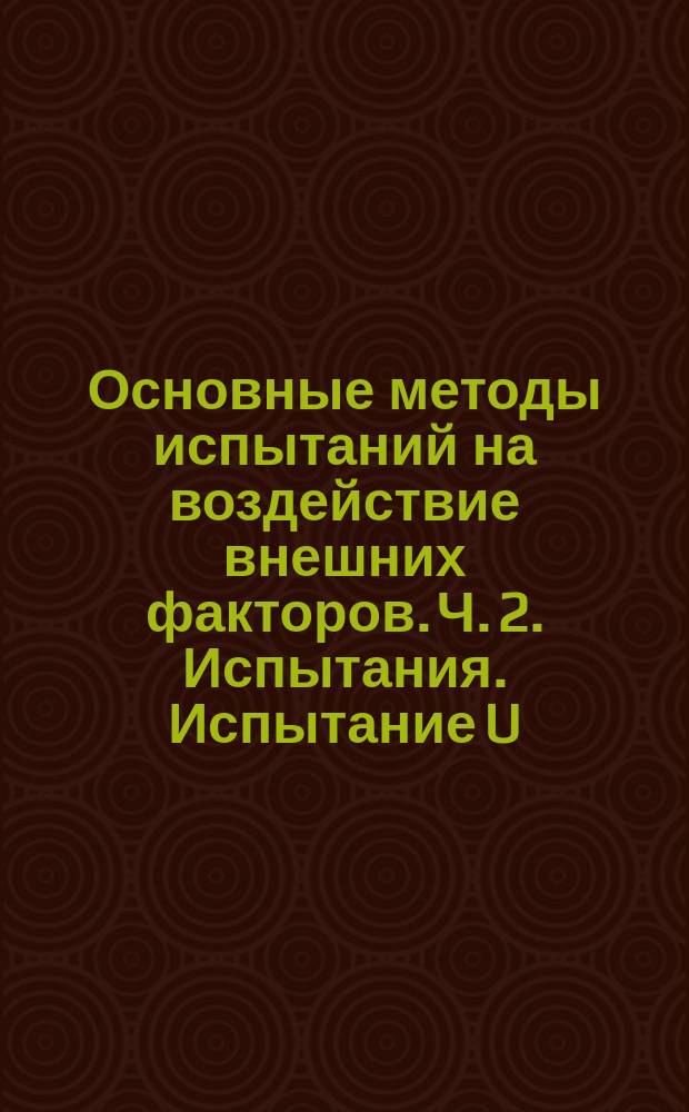 Основные методы испытаний на воздействие внешних факторов. Ч. 2. Испытания. Испытание U: прочность выводов и их креплений к корпусу изделия