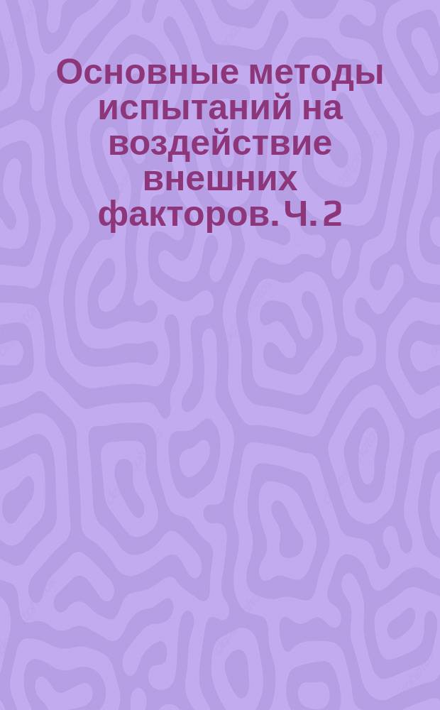 Основные методы испытаний на воздействие внешних факторов. Ч. 2