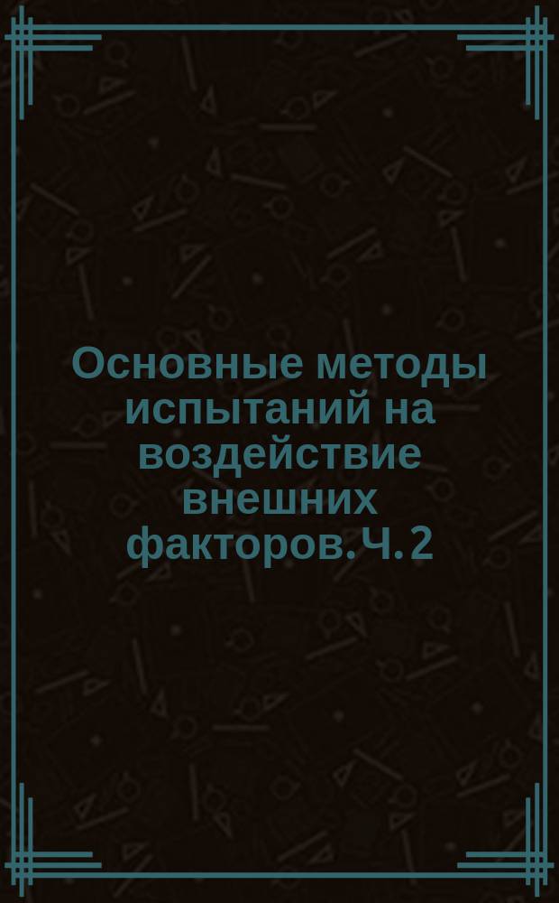Основные методы испытаний на воздействие внешних факторов. Ч. 2