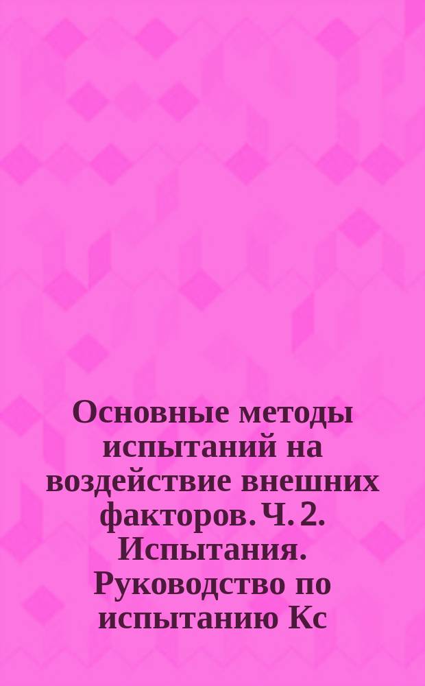 Основные методы испытаний на воздействие внешних факторов. Ч. 2. Испытания. Руководство по испытанию Кс: испытание контактов и соединений на воздействие двуокиси серы
