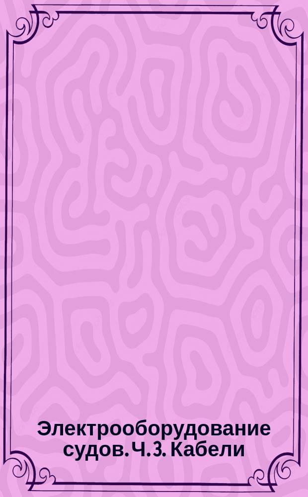 Электрооборудование судов. Ч. 3. Кабели (конструкция, испытание и прокладка)