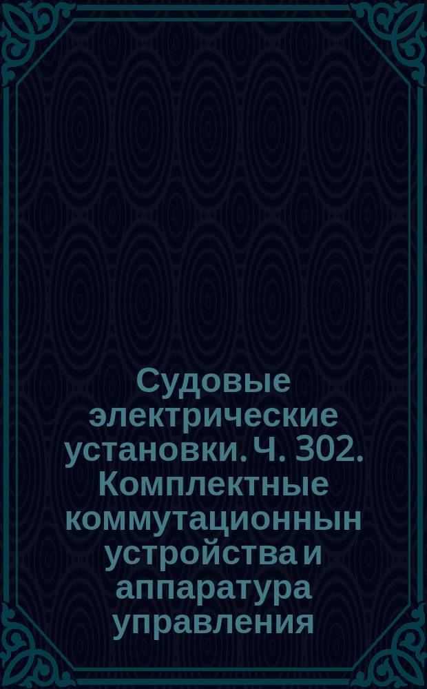 Судовые электрические установки. Ч. 302. Комплектные коммутационнын устройства и аппаратура управления