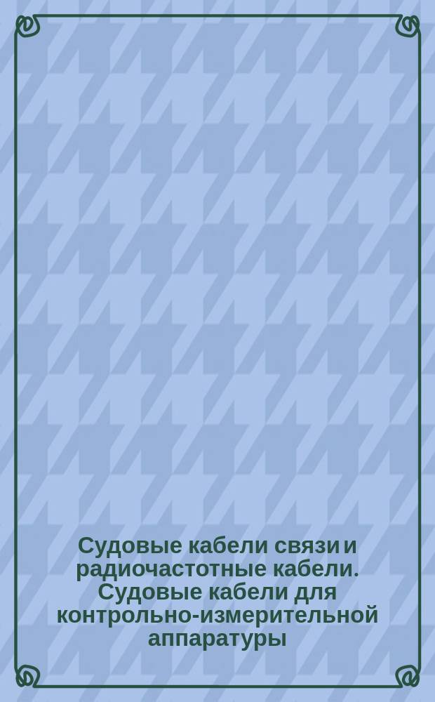 Судовые кабели связи и радиочастотные кабели. Судовые кабели для контрольно-измерительной аппаратуры, кабели управления и связи общего назначения