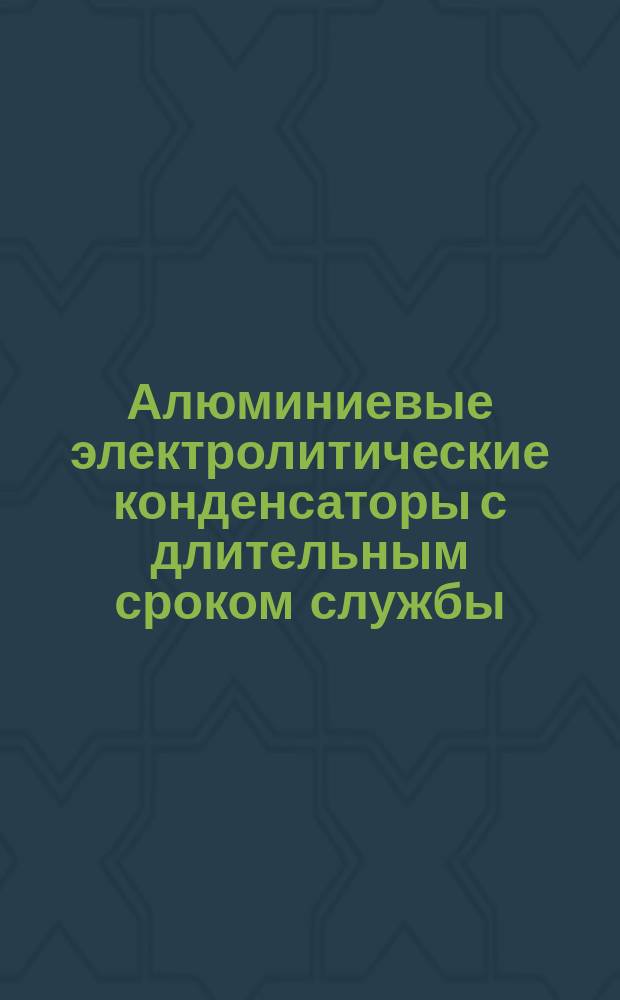 Алюминиевые электролитические конденсаторы с длительным сроком службы (тип 1) и общего назначения (тип 2)