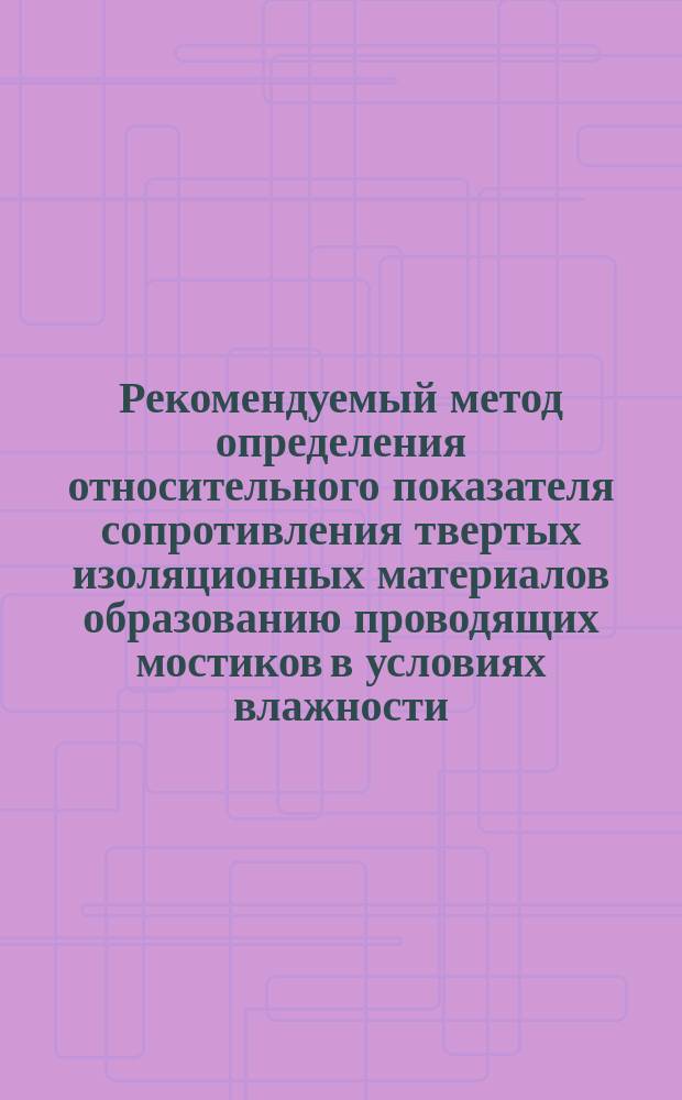 Рекомендуемый метод определения относительного показателя сопротивления твертых изоляционных материалов образованию проводящих мостиков в условиях влажности