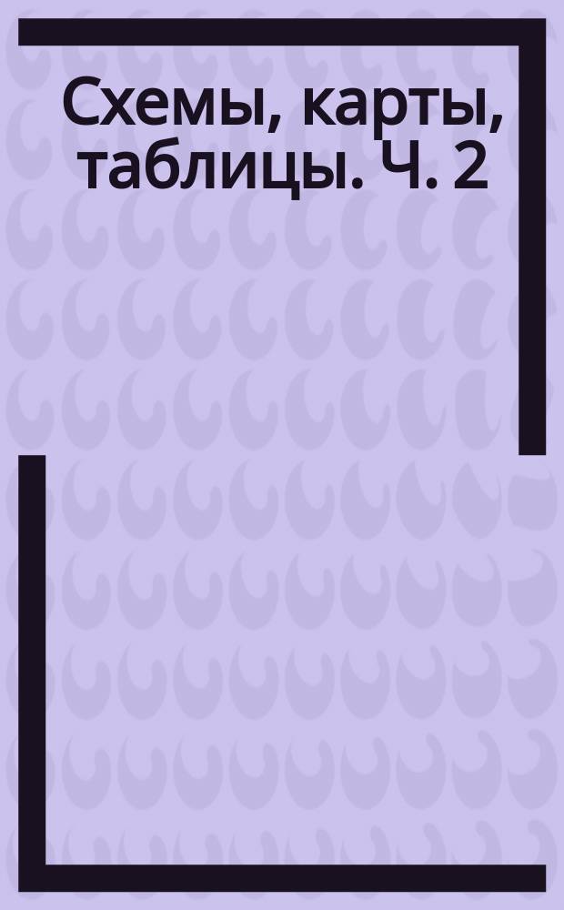 Схемы, карты, таблицы. Ч. 2