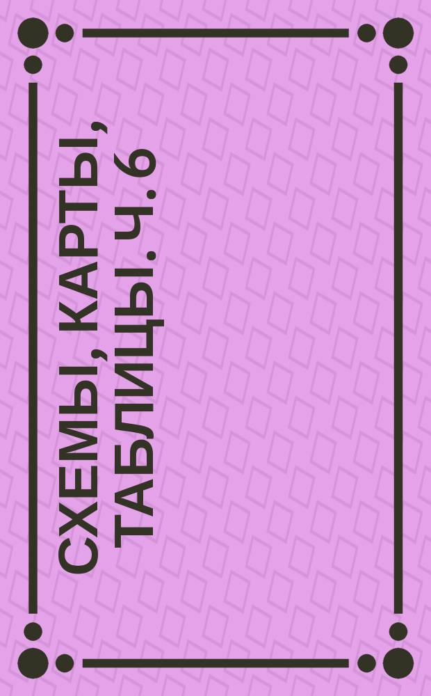 Схемы, карты, таблицы. Ч. 6