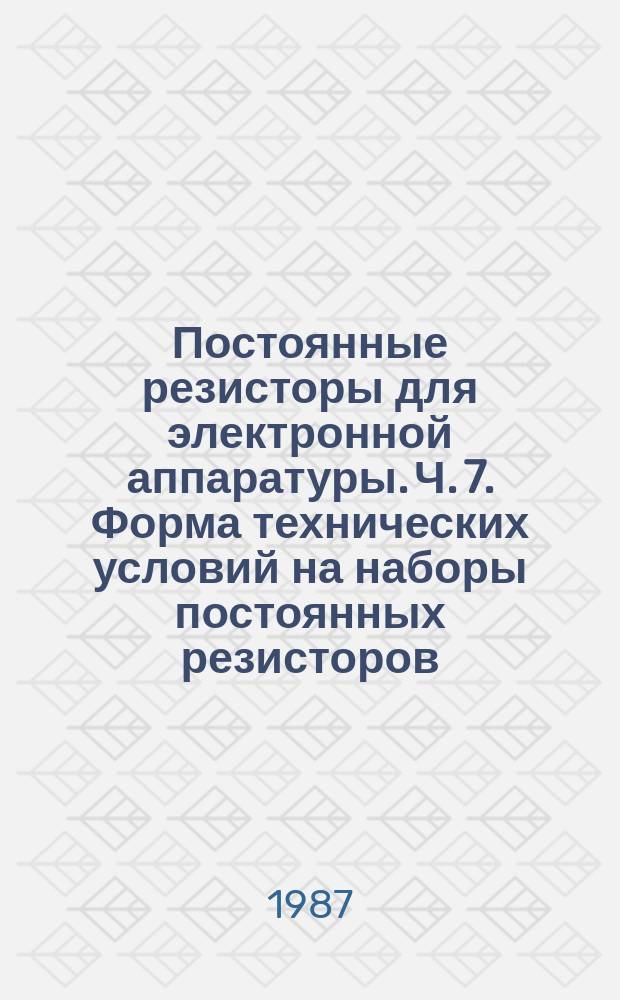 Постоянные резисторы для электронной аппаратуры. Ч. 7. Форма технических условий на наборы постоянных резисторов, в которых не все резисторы отдельно измеряемы. Уровень качества Е