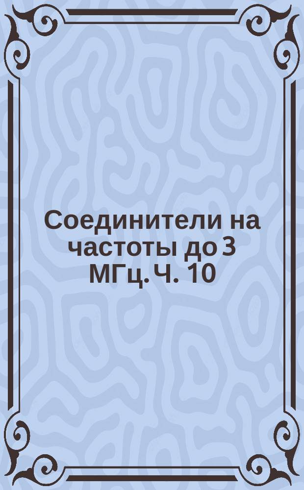 Соединители на частоты до 3 МГц. Ч. 10