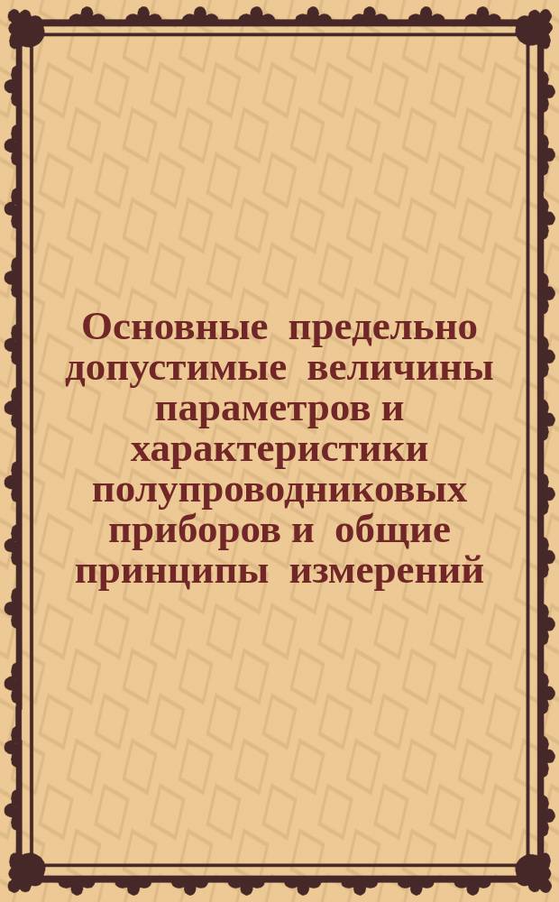 Основные предельно допустимые величины параметров и характеристики полупроводниковых приборов и общие принципы измерений. Ч. 0