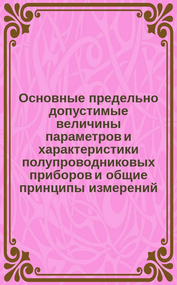Основные предельно допустимые величины параметров и характеристики полупроводниковых приборов и общие принципы измерений. Ч. 0
