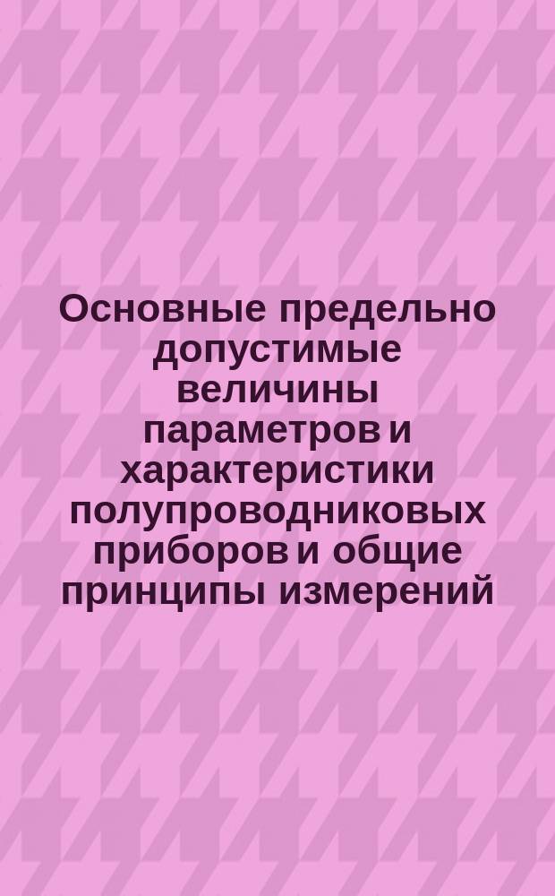 Основные предельно допустимые величины параметров и характеристики полупроводниковых приборов и общие принципы измерений. Ч. 1. Основные предельно допустимые величины параметров и характеристики