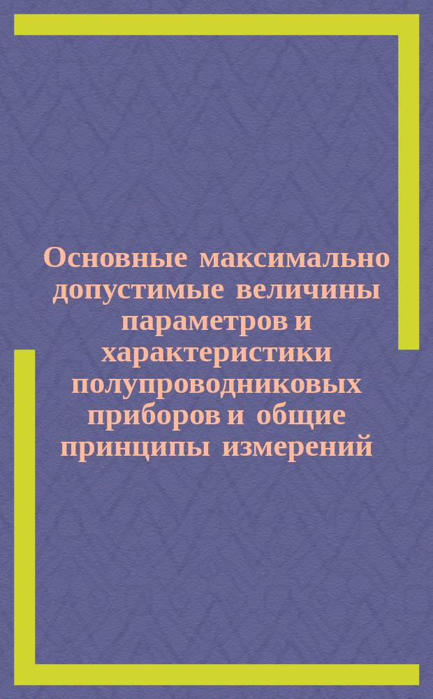 Основные максимально допустимые величины параметров и характеристики полупроводниковых приборов и общие принципы измерений. Ч. 2