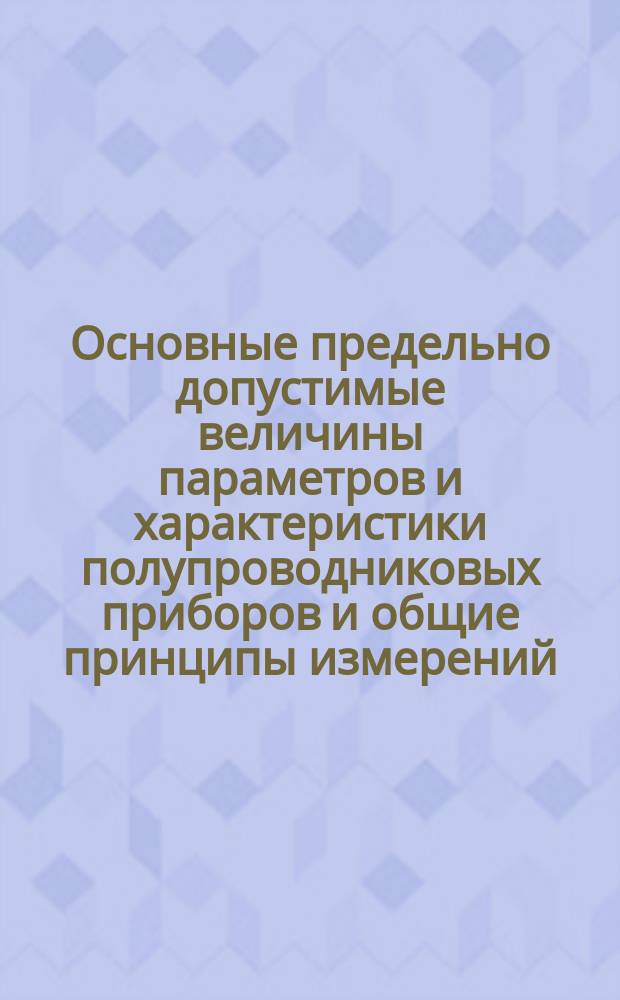 Основные предельно допустимые величины параметров и характеристики полупроводниковых приборов и общие принципы измерений. Ч. 2