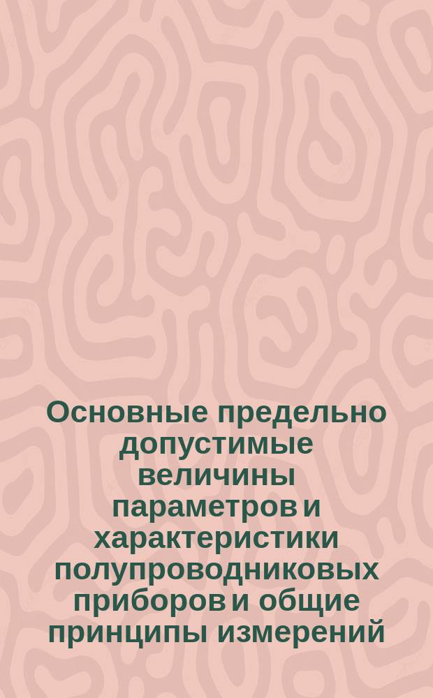 Основные предельно допустимые величины параметров и характеристики полупроводниковых приборов и общие принципы измерений. Ч. 2