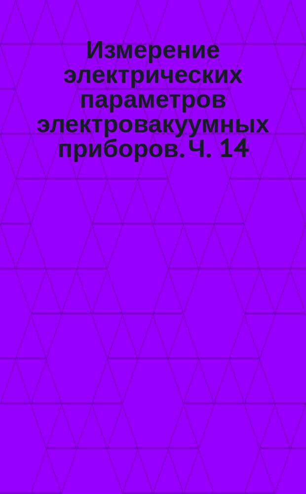 Измерение электрических параметров электровакуумных приборов. Ч. 14