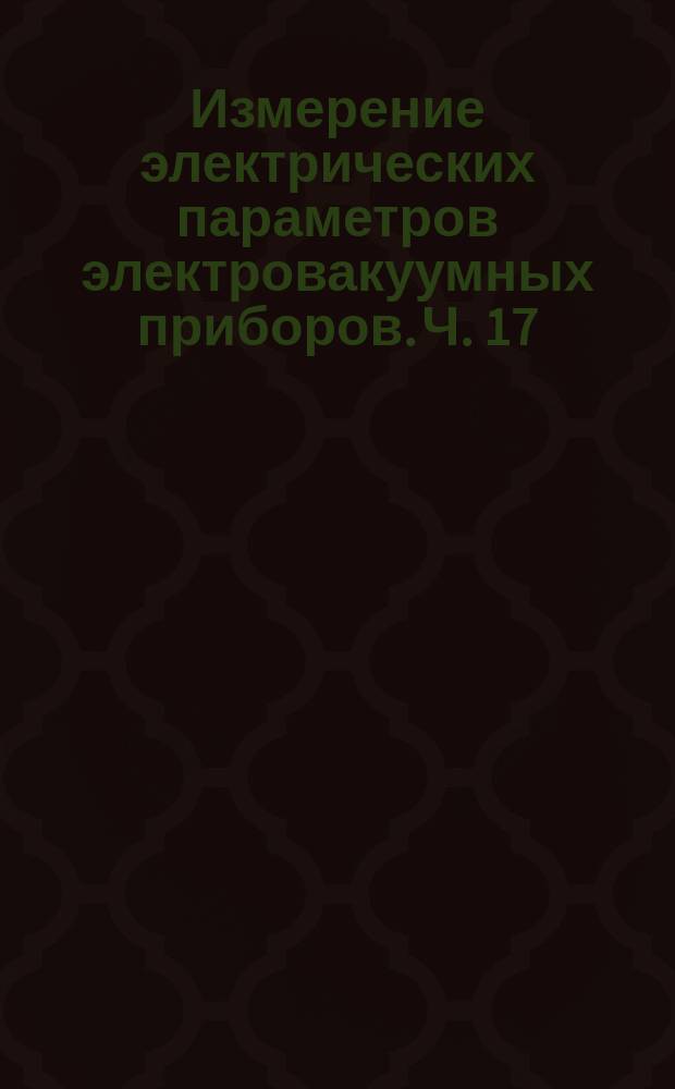 Измерение электрических параметров электровакуумных приборов. Ч. 17