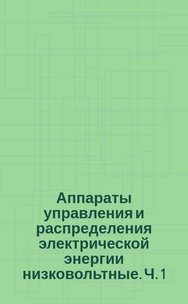 Аппараты управления и распределения электрической энергии низковольтные. Ч. 1