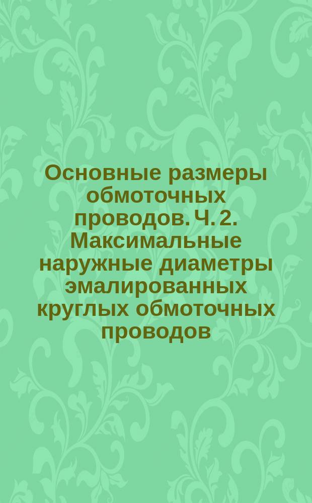 Основные размеры обмоточных проводов. Ч. 2. Максимальные наружные диаметры эмалированных круглых обмоточных проводов