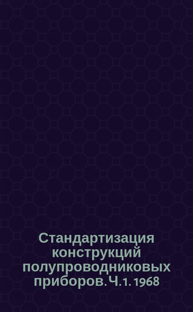 Стандартизация конструкций полупроводниковых приборов. Ч. 1. 1968