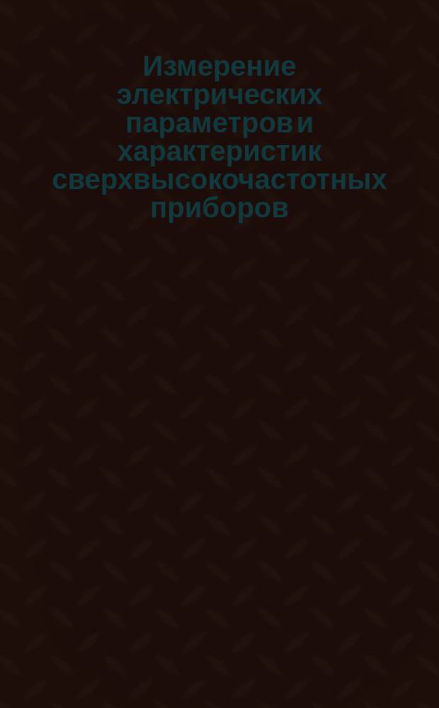 Измерение электрических параметров и характеристик сверхвысокочастотных приборов. Ч. 1
