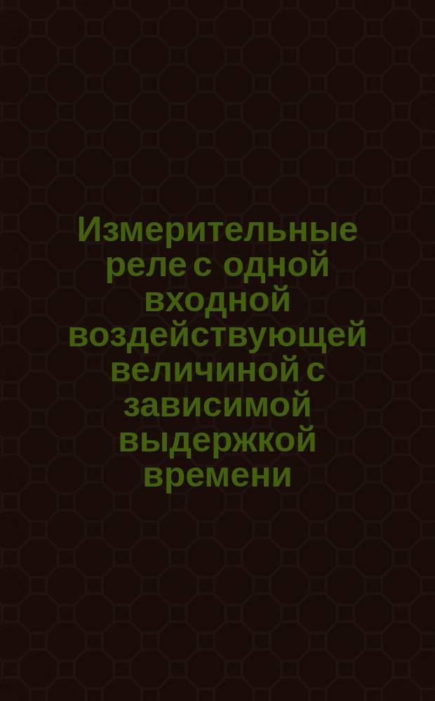 Измерительные реле с одной входной воздействующей величиной с зависимой выдержкой времени