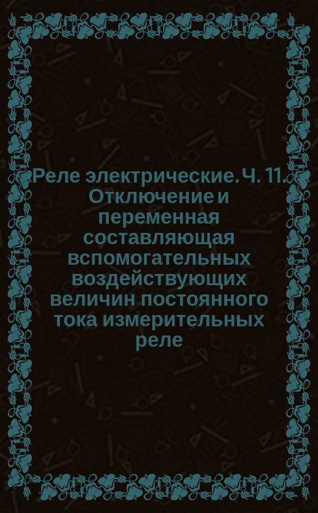 Реле электрические. Ч. 11. Отключение и переменная составляющая вспомогательных воздействующих величин постоянного тока измерительных реле
