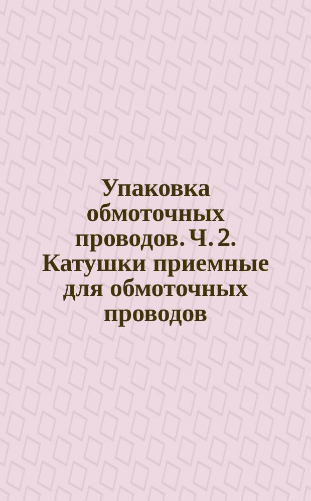 Упаковка обмоточных проводов. Ч. 2. Катушки приемные для обмоточных проводов