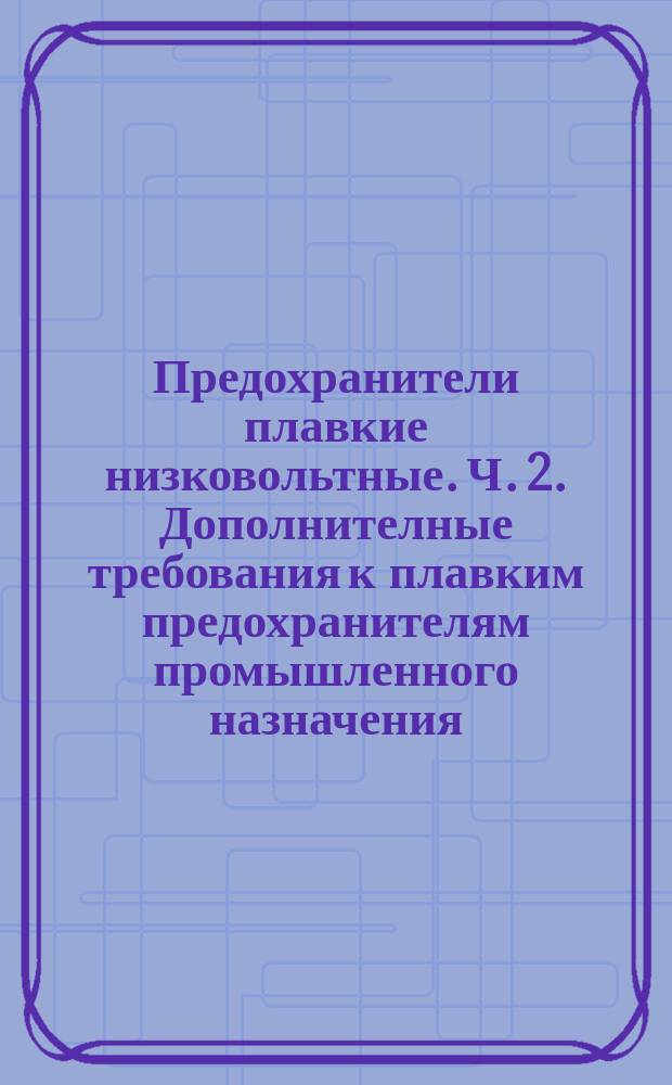 Предохранители плавкие низковольтные. Ч. 2. Дополнителные требования к плавким предохранителям промышленного назначения. Приложение А. Примеры стандартных плавких предохранителей промышленного назначения
