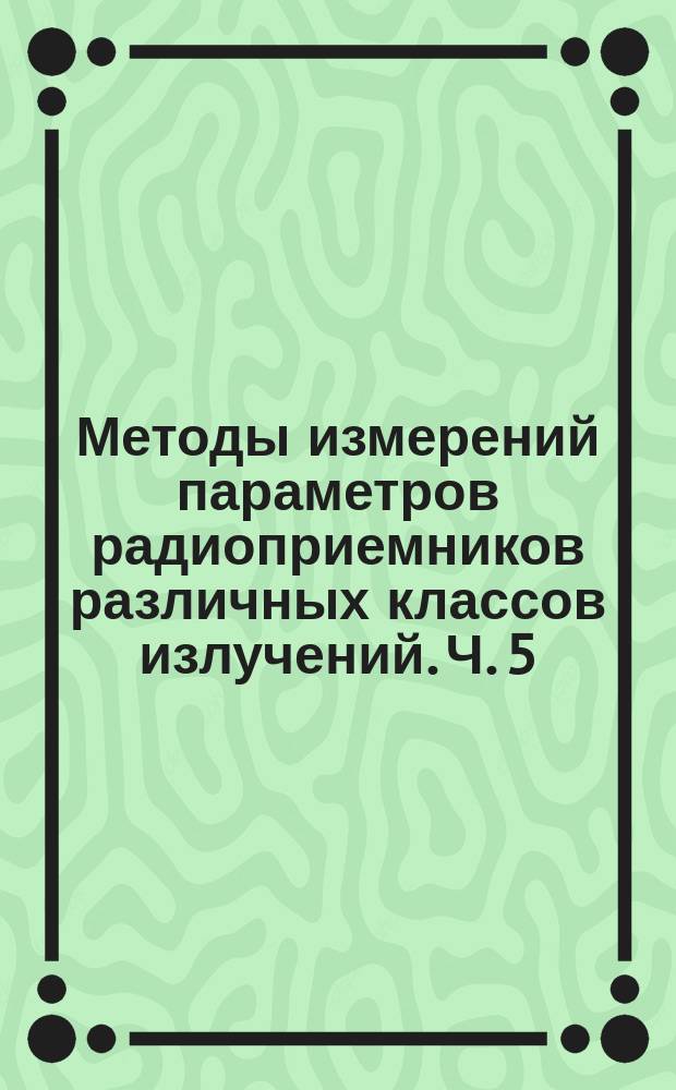 Методы измерений параметров радиоприемников различных классов излучений. Ч. 5