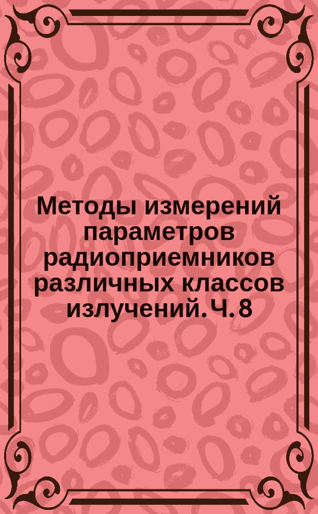 Методы измерений параметров радиоприемников различных классов излучений. Ч. 8