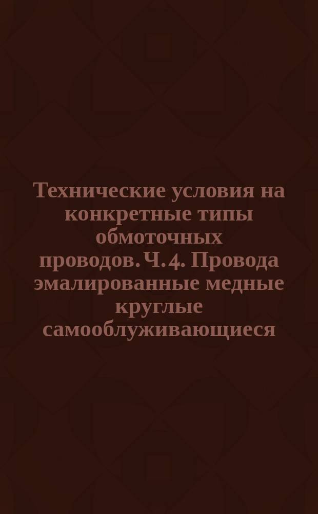Технические условия на конкретные типы обмоточных проводов. Ч. 4. Провода эмалированные медные круглые самооблуживающиеся