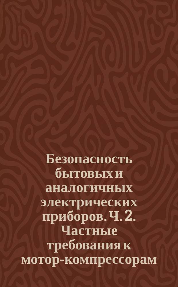 Безопасность бытовых и аналогичных электрических приборов. Ч. 2. Частные требования к мотор-компрессорам