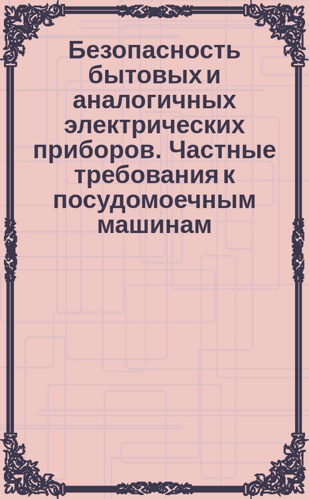 Безопасность бытовых и аналогичных электрических приборов. Частные требования к посудомоечным машинам