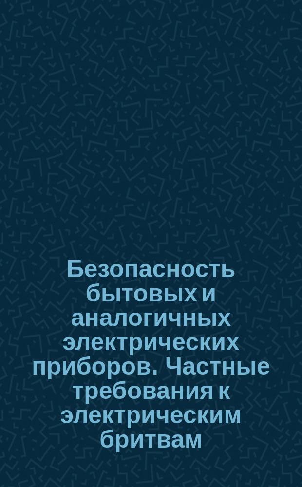 Безопасность бытовых и аналогичных электрических приборов. Частные требования к электрическим бритвам, машинкам для стрижки волос и аналогичным приборам